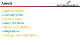 Agenda 
● What is Python? 
● Gems of Python 
● Python's users 
● Scope of Python 
● Major uses of Python 
● Why Python 
● ...