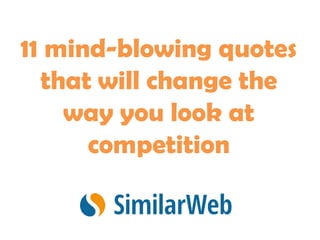 11 mind-blowing quotes
  that will change the
    way you look at
      competition
 