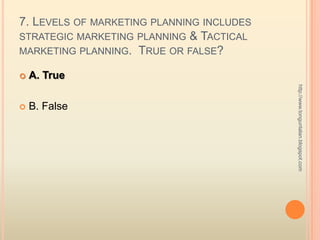 7. Levels of marketing planning includes strategic marketing planning & Tactical marketing planning.  True or false?<br />...
