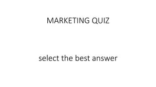 MARKETING QUIZ
select the best answer
 