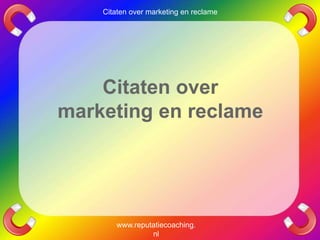 Citaten over
marketing en reclame
www.reputatiecoaching.
nl
Citaten over marketing en reclame
 