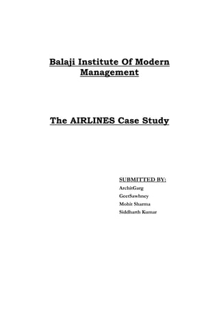 Balaji Institute Of Modern
        Management




The AIRLINES Case Study




               SUBMITTED BY:
               ArchitGarg
               GeetSawhney
               Mohit Sharma
               Siddharth Kumar
 