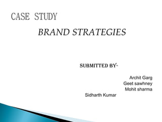 BRAND STRATEGIES


       SUBMITTED BY-

                           Archit Garg
                         Geet sawhney
                         Mohit sharma
        Sidharth Kumar
 