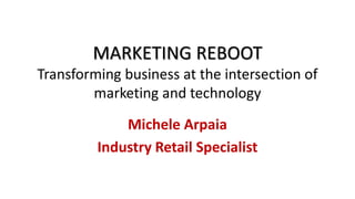 MARKETING REBOOT
Transforming business at the intersection of
marketing and technology
Michele Arpaia
Industry Retail Specialist
 