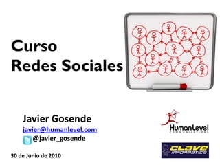 Curso
Redes Sociales


    Javier Gosende
    javier@humanlevel.com
        @javier_gosende

30 de Junio de 2010
 