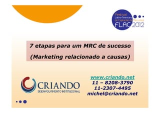 7 etapas para um MRC de sucesso

(Marketing relacionado a causas)


                   www.criando.net
                   11 – 8208-3790
                    11-2307-4495
                  michel@criando.net
 