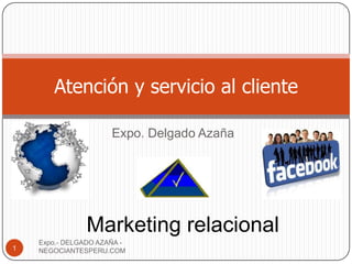 Atención y servicio al cliente

                      Expo. Delgado Azaña




                Marketing relacional
    Expo.- DELGADO AZAÑA -
1   NEGOCIANTESPERU.COM
 