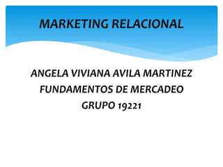 ANGELA VIVIANA AVILA MARTINEZ
FUNDAMENTOS DE MERCADEO
GRUPO 19221
MARKETING RELACIONAL
 