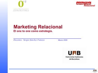 Relacional




Marketing Relacional
El one to one como estrategia.

_________________________
Docentes. Sergio Sánchez Famoso   Marzo 2009
 