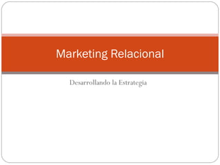 Desarrollando la Estrategia Marketing Relacional 