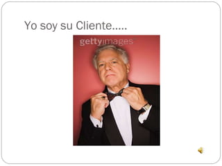 Yo soy su Cliente….. 