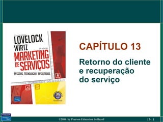 ©2006 by Pearson Education do Brasil 13- 1
CAPÍTULO 13
Retorno do cliente
e recuperação
do serviço
 