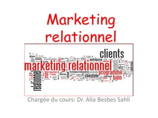 Marketing
relationnel
Chargée du cours: Dr. Alia Besbes Sahli
 