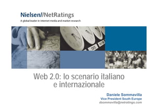 Web 2.0: lo scenario italiano
     eiinternazionale
                i l
                        Daniele Sommavilla
                     Vice President South Europe
                    dsommavilla@netratings.com
 