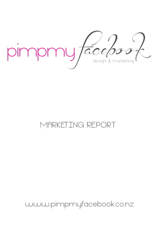 pimpmy       facebook
               design & mar keting




    MARKETING REPORT




 www.pimpmyfacebook.co.nz
 