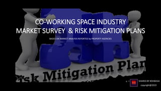CO-WORKING SPACE INDUSTRY
MARKET SURVEY & RISK MITIGATION PLANS
BASED ON MARKET ANALYSIS REPORTED by PROPERTY AGENCIES
SHARED BY #DHBASIA
copyright@2019
 