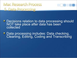 Decisions relation to data processing should NOT take place after data has been collected Data processing includes: Data checking, Cleaning, Editing, Coding and Transcribing 