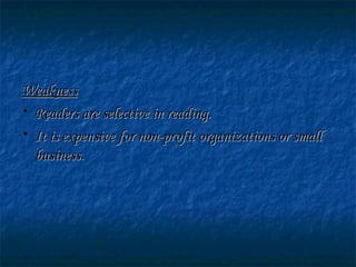 WeaknessWeakness
• Readers are selective in reading.Readers are selective in reading.
• It is expensive for non-profit organizations or smallIt is expensive for non-profit organizations or small
business.business.
 