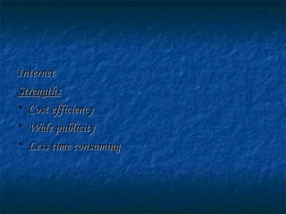 InternetInternet
StrengthsStrengths
• Cost efficiencyCost efficiency
• Wide publicityWide publicity
• Less timeLess time consumingconsuming
 