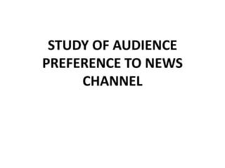 STUDY OF AUDIENCE PREFERENCE TO NEWS CHANNEL 