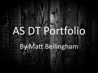 AS DT Portfolio
 By Matt Bellingham
 