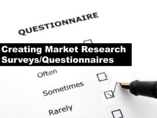 Creating Market Research
Surveys/Questionnaires
 