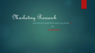 Marketing Research 
IMPORTANT QUESTION AND SOLUTION  
BY 
NASIR UDDIN 
 