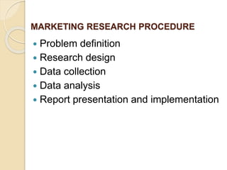 MARKETING RESEARCH PROCEDURE
 Problem definition
 Research design
 Data collection
 Data analysis
 Report presentation and implementation
 
