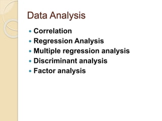 Data Analysis
 Correlation
 Regression Analysis
 Multiple regression analysis
 Discriminant analysis
 Factor analysis
 
