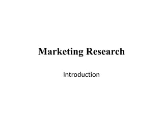 Marketing Research
Introduction
 