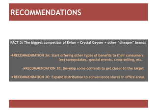 RECOMMENDATIONS


FACT 3: The biggest competitor of Evian = Crystal Geyser + other “cheaper" brands


RECOMMENDATION 3A: ...