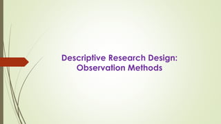 Descriptive Research Design:
Observation Methods
 
