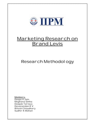 Marketing Research on
     Brand Levis


    Research Methodology




Members:
Deepa H Jain
Meghana Simha
Deepak Talteja
Devanandan K V
Ritesh Choudhary
Sudhir K Mohan
 