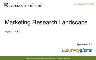 Benchmark Report

Marketing Research Landscape

Sponsored By:

© 2014 Demand Metric Research Corporation. All Rights Reserved.

 
