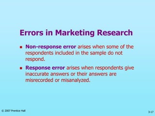 3-17
© 2007 Prentice Hall
Errors in Marketing Research
 Non-response error arises when some of the
respondents included i...