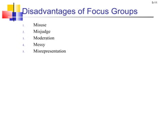 5-11
Disadvantages of Focus Groups
1. Misuse
2. Misjudge
3. Moderation
4. Messy
5. Misrepresentation
 