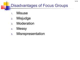 5-16
Disadvantages of Focus Groups
1. Misuse
2. Misjudge
3. Moderation
4. Messy
5. Misrepresentation
 