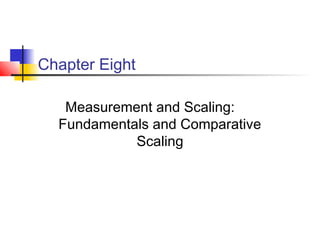 Chapter Eight
Measurement and Scaling:
Fundamentals and Comparative
Scaling
 