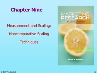 © 2007 Prentice Hall 9-1
Chapter Nine
Measurement and Scaling:
Noncomparative Scaling
Techniques
 