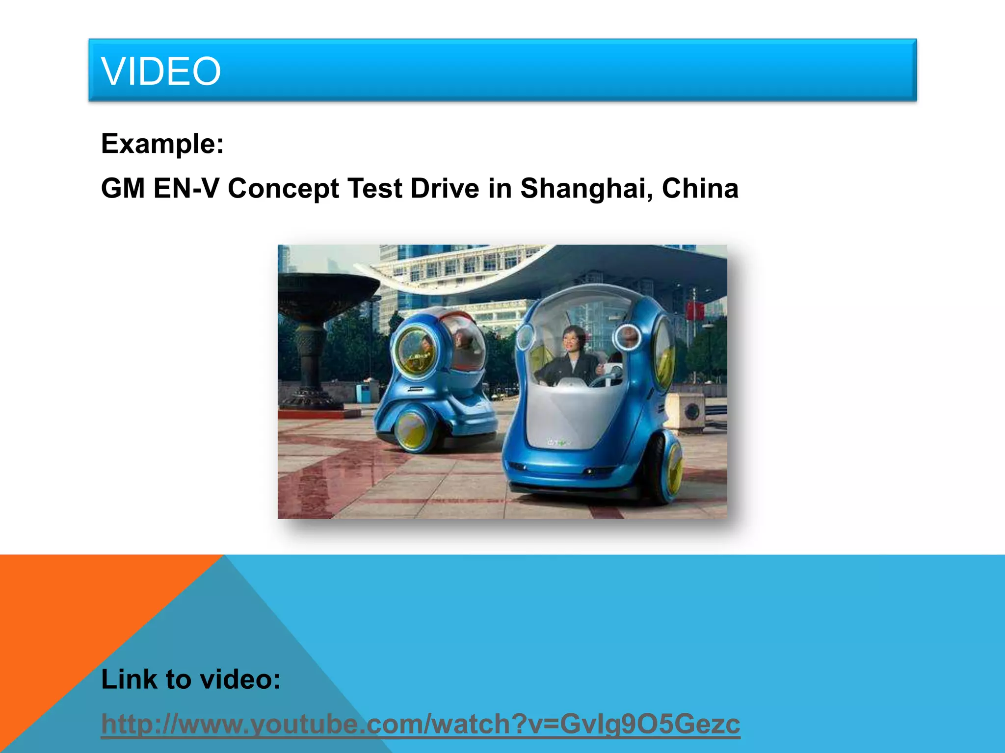 VIDEO
Example:
GM EN-V Concept Test Drive in Shanghai, China




Link to video:
http://www.youtube.com/watch?v=GvIg9O5Gezc
 