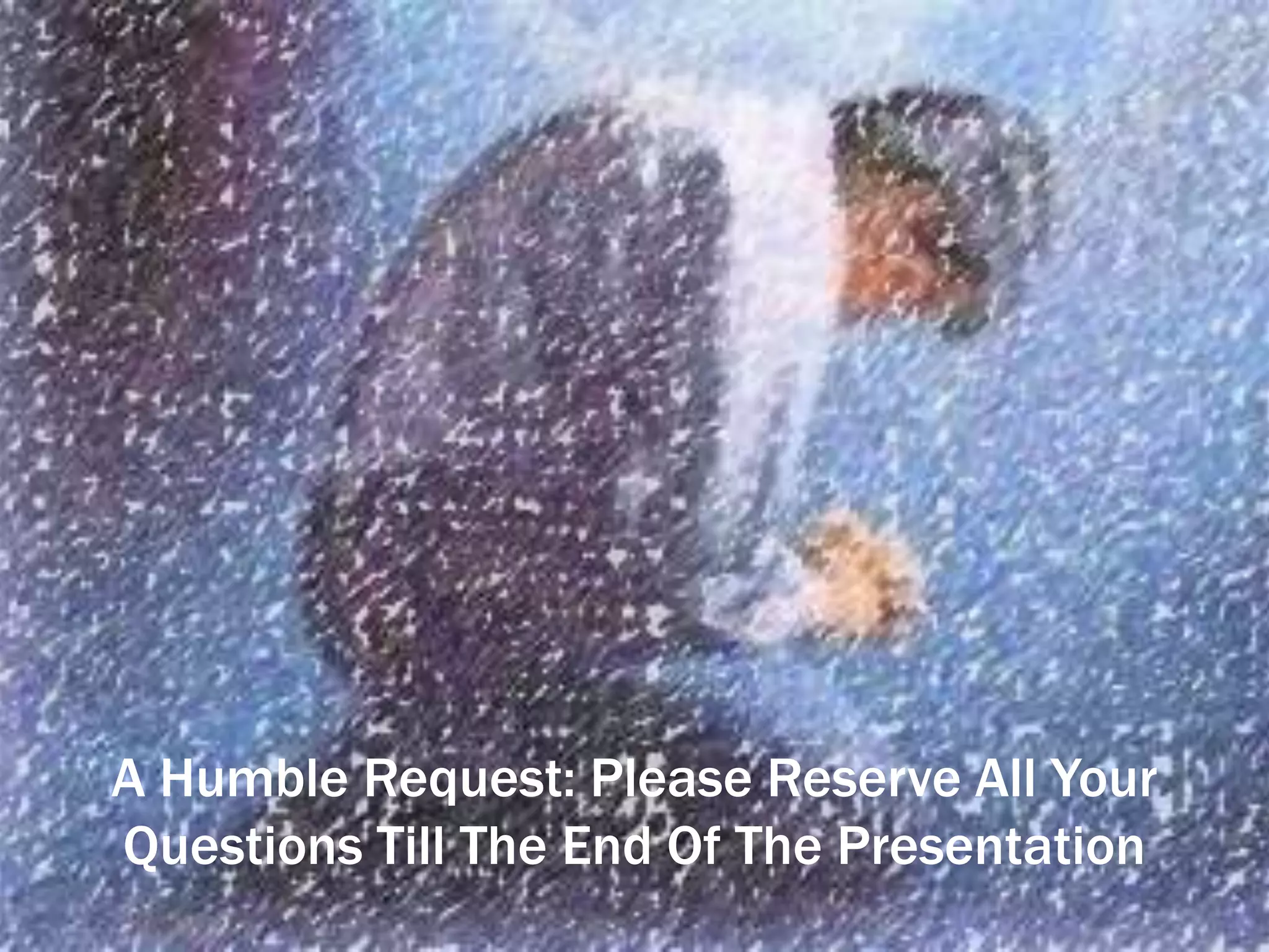 A Humble Request: Please Reserve All Your
Questions Till The End Of The Presentation
 