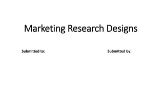 Marketing Research Designs
Submitted to: Submitted by:
 