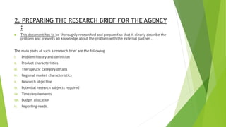 2. PREPARING THE RESEARCH BRIEF FOR THE AGENCY
:
 This document has to be thoroughly researched and prepared so that it c...