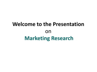 Welcome to the Presentation
on
Marketing Research
 