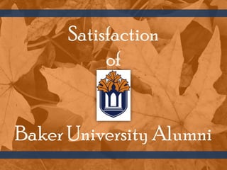 Satisfaction
           of


Baker University Alumni
 