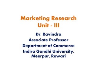 Marketing Research
Unit - III
Dr. Ravindra
Associate Professor
Department of Commerce
Indira Gandhi University,
Meerpur, Rewari
 