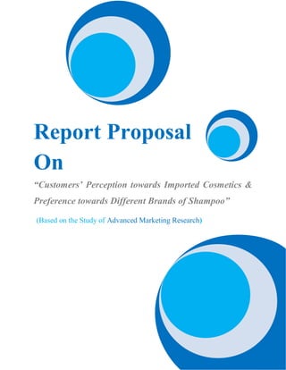 Report Proposal
On
“Customers’ Perception towards Imported Cosmetics &
Preference towards Different Brands of Shampoo”
(Based on the Study of Advanced Marketing Research)
 