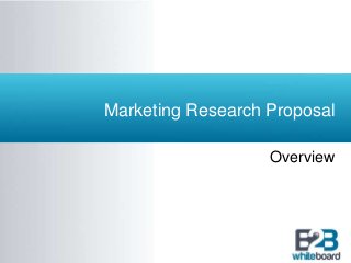 Marketing Research Proposal 
Overview 
 