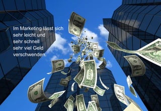 Im Marketing lässt sich
sehr leicht und
sehr schnell
sehr viel Geld
verschwenden.




Seite 1
 