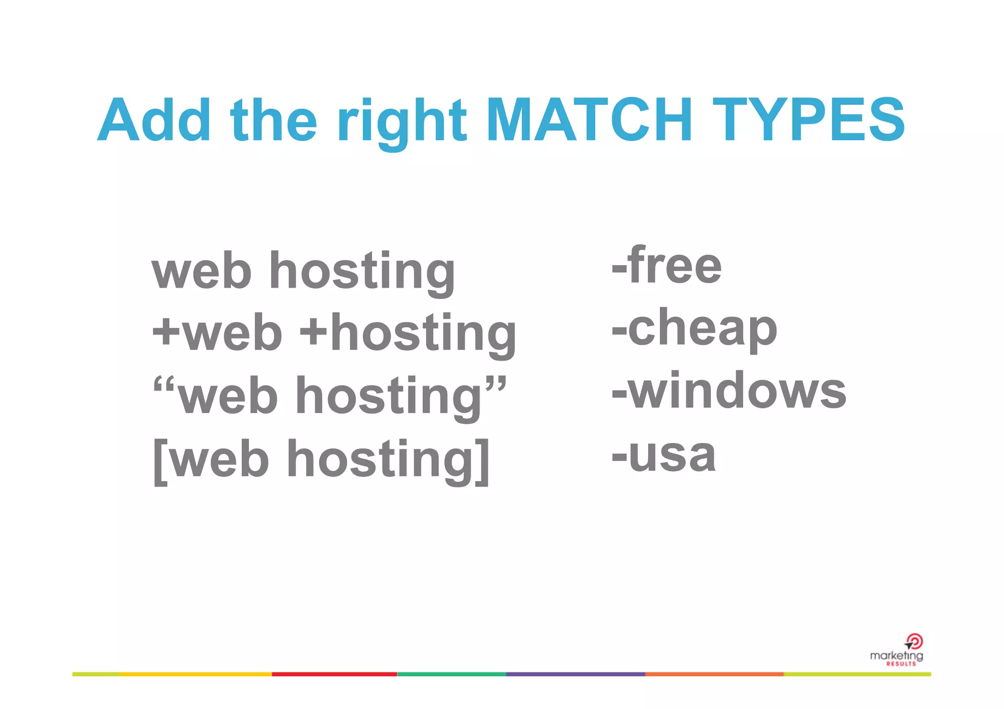 Add the right MATCH TYPES
web hosting
+web +hosting
“web hosting”
[web hosting] 	
  

-free
-cheap	
  
-windows
-usa

 